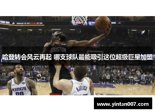 哈登转会风云再起 哪支球队最能吸引这位超级巨星加盟