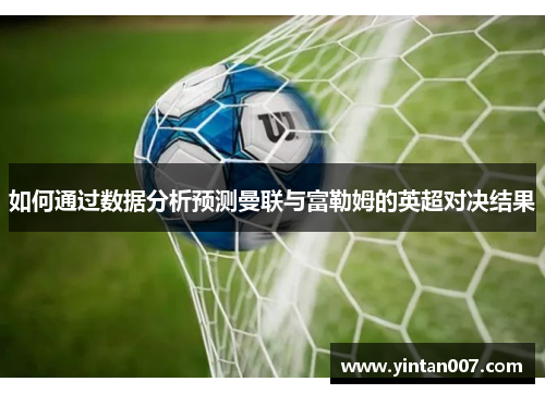 如何通过数据分析预测曼联与富勒姆的英超对决结果