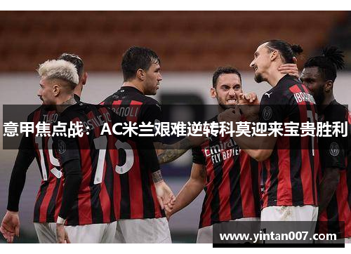 意甲焦点战：AC米兰艰难逆转科莫迎来宝贵胜利