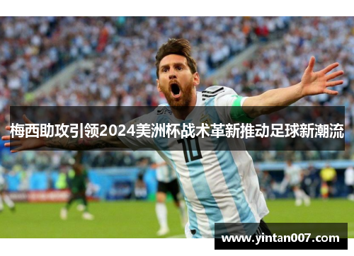 梅西助攻引领2024美洲杯战术革新推动足球新潮流