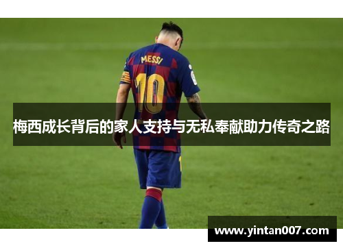梅西成长背后的家人支持与无私奉献助力传奇之路