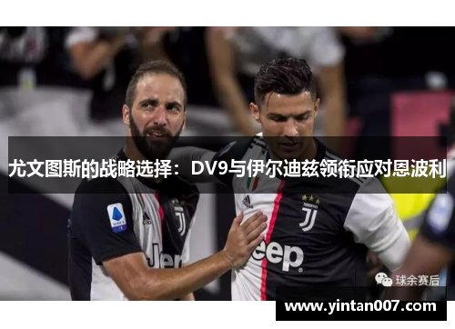 尤文图斯的战略选择：DV9与伊尔迪兹领衔应对恩波利